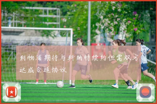 利物浦期待与科纳特续约但需双方达成合适协议