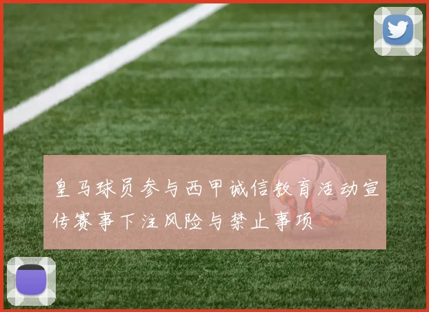 皇马球员参与西甲诚信教育活动宣传赛事下注风险与禁止事项