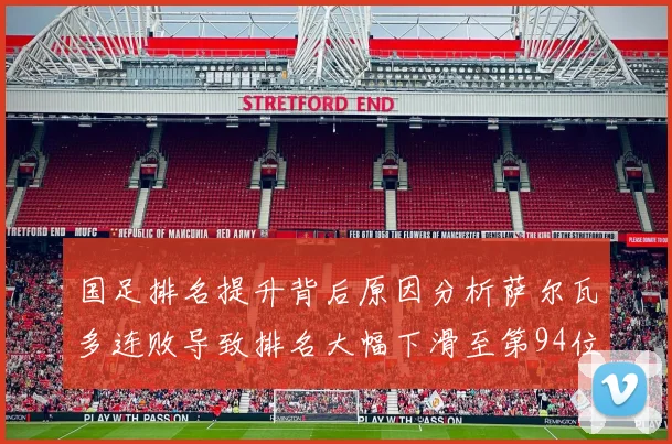 国足排名提升背后原因分析萨尔瓦多连败导致排名大幅下滑至第94位